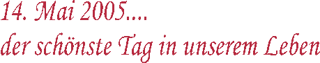 14. Mai 2005 � 
der sch�nste Tag
 in unserem Leben